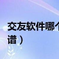 交友软件哪个比较真实可靠（交友软件哪个靠谱）