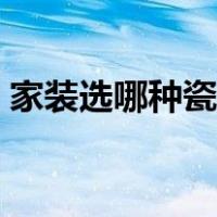 家装选哪种瓷砖好（瓷砖分类及优缺点图解）