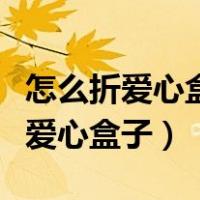 怎么折爱心盒子有盖子又简单又美丽（怎么折爱心盒子）