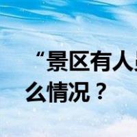 “景区有人员死亡”？当地警方回应 这是什么情况？