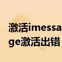激活imessage激活出错请再试一次（imessage激活出错）