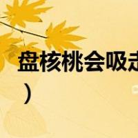 盘核桃会吸走身体的阳气（核桃盘玩步骤方法）