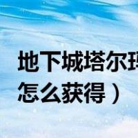 地下城塔尔玛的象征怎么获得（塔尔玛的象征怎么获得）