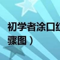 初学者涂口红的步骤图解（初学者涂口红的步骤图）