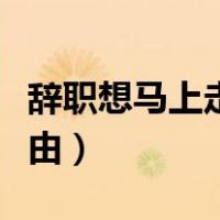 辞职想马上走最好的办法（急速离职最好的理由）