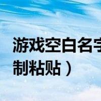 游戏空白名字复制粘贴软件（游戏空白名字复制粘贴）