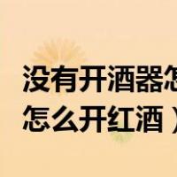 没有开酒器怎么开红酒瓶木塞呢（没有开酒器怎么开红酒）