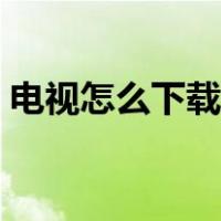 电视怎么下载软件安装（电视怎么下载软件）