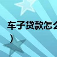车子贷款怎么贷的利率多少（车子贷款怎么贷）