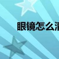 眼镜怎么清洗才正确（眼镜怎么清洗）