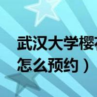 武汉大学樱花怎么预约2023（武汉大学樱花怎么预约）