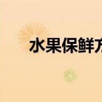 水果保鲜方法小窍门（水果保鲜方法）