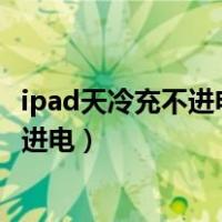 ipad天冷充不进电怎么回事上面显示不支执（ipad天冷充不进电）