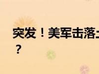 突发！美军击落土耳其无人机 这是什么情况？