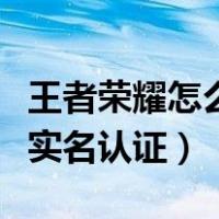 王者荣耀怎么实名认证微信区（王者荣耀怎么实名认证）