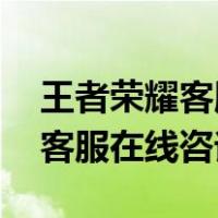 王者荣耀客服在线咨询 客服电话（王者荣耀客服在线咨询）