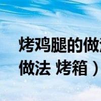 烤鸡腿的做法 烤箱不腌制可以吗（烤鸡腿的做法 烤箱）