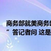 商务部就美商务部将部分中国实体列入出口管制“实体清单”答记者问 这是什么情况？