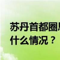 苏丹首都圈恩图曼市遭轰炸，11人死亡 这是什么情况？