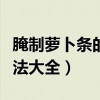 腌制萝卜条的做法大全视频（腌制萝卜条的做法大全）