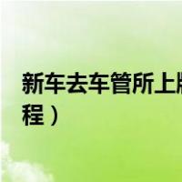 新车去车管所上牌流程签字需要多久（新车去车管所上牌流程）