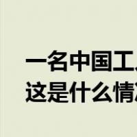 一名中国工人遭流弹打伤，中使馆紧急提醒 这是什么情况？