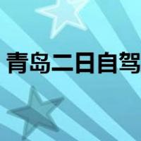 青岛二日自驾游攻略（青岛二日自助游攻略）