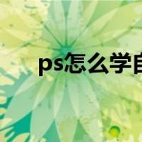 ps怎么学自学还是培训班（ps怎么学）