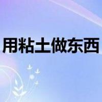 用粘土做东西 可爱摆件视频（用粘土做东西）