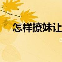 怎样撩妹让她彻底的爱上你（怎样撩妹）