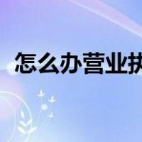 怎么办营业执照 个体户（怎么办营业执照）