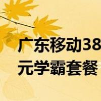 广东移动38元学霸套餐有效期（广东移动38元学霸套餐）