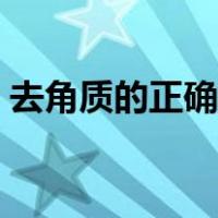 去角质的正确用法视频（去角质的正确用法）
