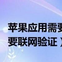 苹果应用需要联网验证怎么回事（苹果应用需要联网验证）