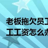 老板拖欠员工的工资不发怎么办（公司拖欠员工工资怎么办）