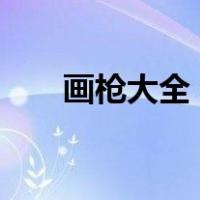 画枪大全 和平精英 皮肤（画枪大全）