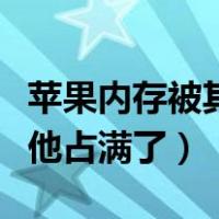 苹果内存被其他占满了删不掉（苹果内存被其他占满了）
