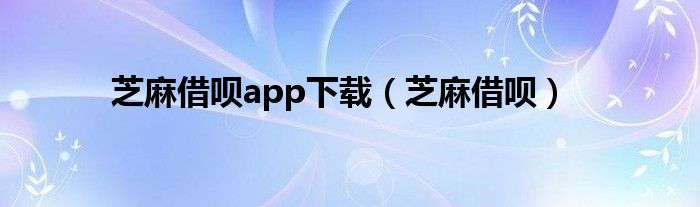 芝麻借呗app下载（芝麻借呗）
