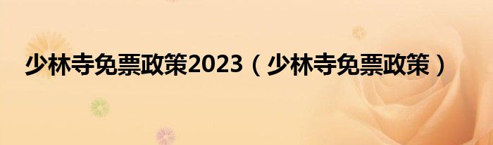 少林寺免票政策2023（少林寺免票政策）