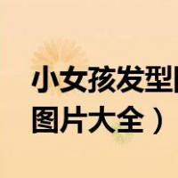 小女孩发型图片大全10到12岁（小女孩发型图片大全）