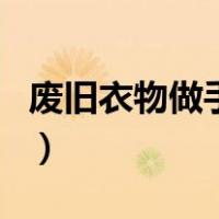 废旧衣物做手工玩偶（旧衣服做手工制作玩偶）