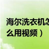 海尔洗衣机怎么用全自动视频（海尔洗衣机怎么用视频）