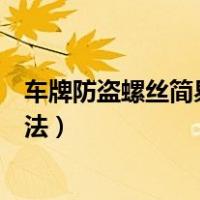 车牌防盗螺丝简易拆法怎么更换车牌（车牌防盗螺丝简易拆法）