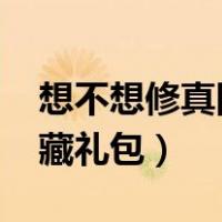想不想修真隐藏礼包码2923（想不想修真隐藏礼包）