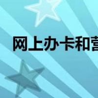 网上办卡和营业厅办的一样吗（网上办卡）