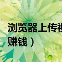 浏览器上传视频赚钱违法吗（浏览器上传视频赚钱）