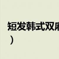 短发韩式双麻花辫步骤（韩版双麻花辫的编法）