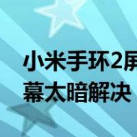 小米手环2屏幕太暗解决 知乎（小米手环2屏幕太暗解决）