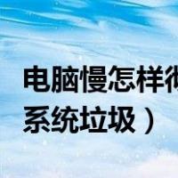 电脑慢怎样彻底清理电脑系统垃圾（清理电脑系统垃圾）