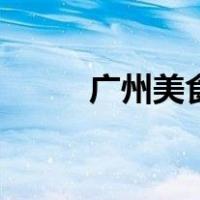 广州美食小吃（广州小吃有哪些）